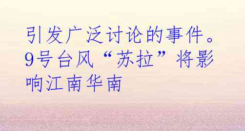 引发广泛讨论的事件。9号台风“苏拉”将影响江南华南
