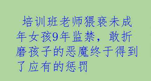  培训班老师猥亵未成年女孩9年监禁，敢折磨孩子的恶魔终于得到了应有的惩罚