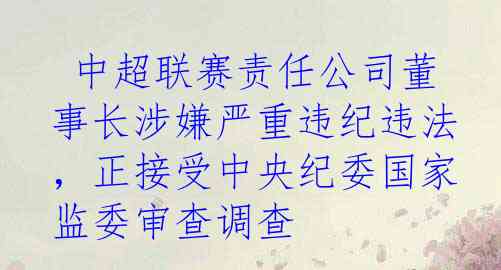  中超联赛责任公司董事长涉嫌严重违纪违法，正接受中央纪委国家监委审查调查