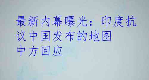 最新内幕曝光：印度抗议中国发布的地图 中方回应