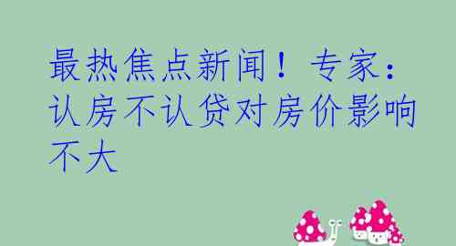 最热焦点新闻！专家：认房不认贷对房价影响不大