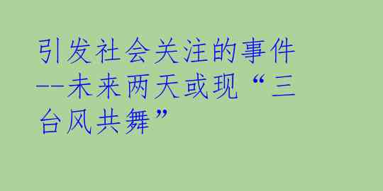 引发社会关注的事件--未来两天或现“三台风共舞”