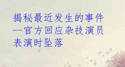 揭秘最近发生的事件--官方回应杂技演员表演时坠落