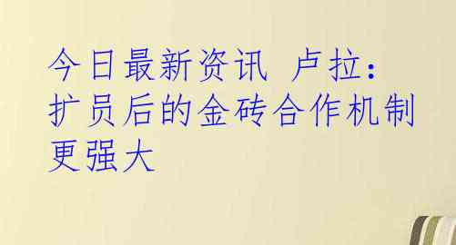 今日最新资讯 卢拉：扩员后的金砖合作机制更强大