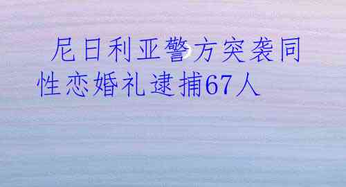  尼日利亚警方突袭同性恋婚礼逮捕67人