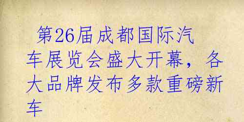  第26届成都国际汽车展览会盛大开幕，各大品牌发布多款重磅新车 