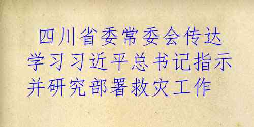  四川省委常委会传达学习习近平总书记指示并研究部署救灾工作