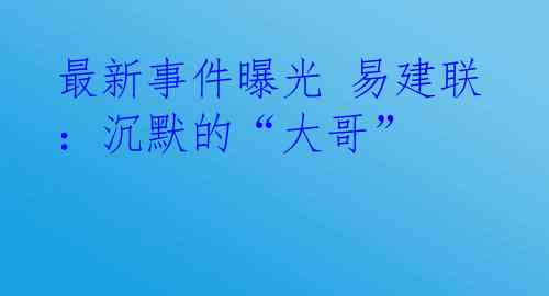 最新事件曝光 易建联：沉默的“大哥”