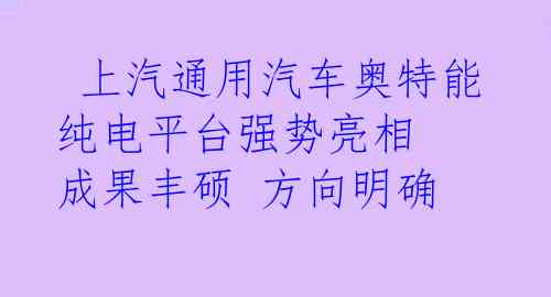  上汽通用汽车奥特能纯电平台强势亮相 成果丰硕 方向明确