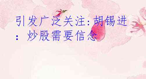 引发广泛关注:胡锡进：炒股需要信念