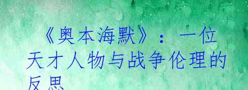  《奥本海默》：一位天才人物与战争伦理的反思