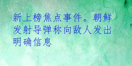 新上榜焦点事件。朝鲜发射导弹称向敌人发出明确信息
