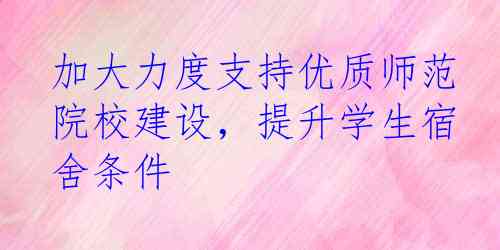 加大力度支持优质师范院校建设，提升学生宿舍条件