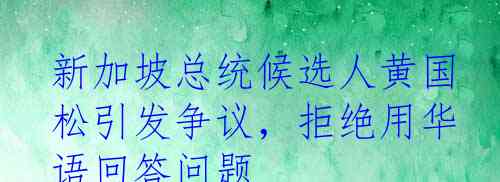 新加坡总统候选人黄国松引发争议，拒绝用华语回答问题
