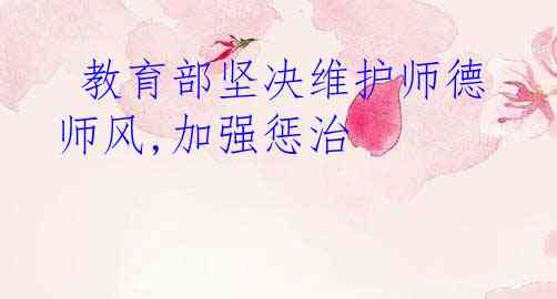  教育部坚决维护师德师风,加强惩治