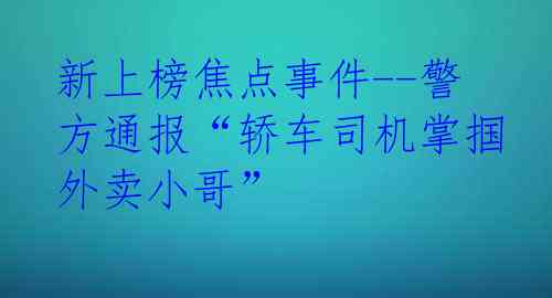 新上榜焦点事件--警方通报“轿车司机掌掴外卖小哥”