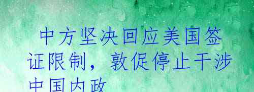  中方坚决回应美国签证限制，敦促停止干涉中国内政