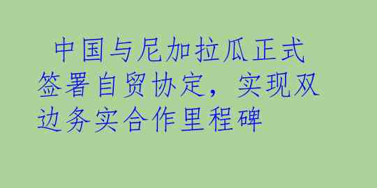  中国与尼加拉瓜正式签署自贸协定，实现双边务实合作里程碑