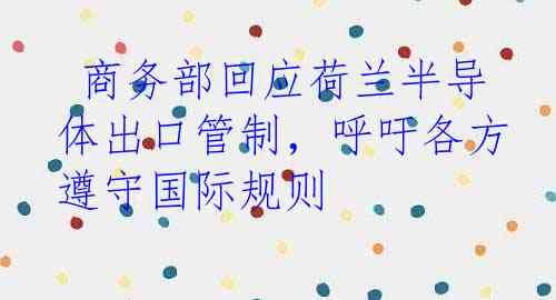  商务部回应荷兰半导体出口管制，呼吁各方遵守国际规则