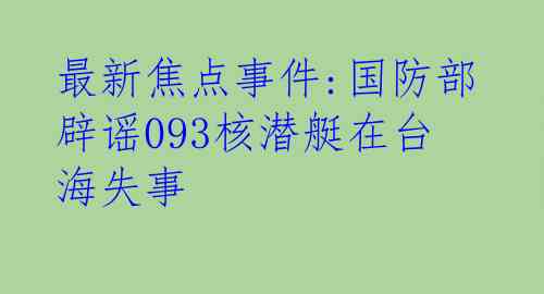 最新焦点事件:国防部辟谣093核潜艇在台海失事