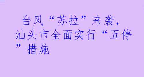  台风“苏拉”来袭，汕头市全面实行“五停”措施