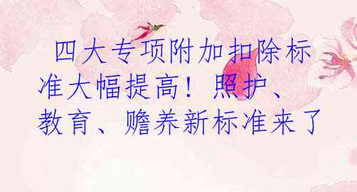  四大专项附加扣除标准大幅提高! 照护、教育、赡养新标准来了