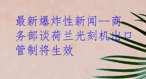 最新爆炸性新闻--商务部谈荷兰光刻机出口管制将生效