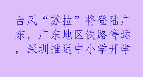 台风“苏拉”将登陆广东,广东地区铁路停运,深圳推迟中小学开学