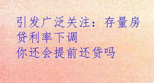 引发广泛关注：存量房贷利率下调 你还会提前还贷吗