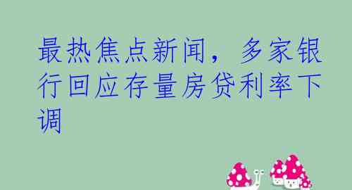 最热焦点新闻，多家银行回应存量房贷利率下调