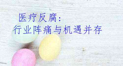  医疗反腐: 行业阵痛与机遇并存