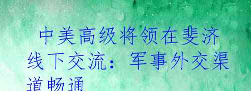  中美高级将领在斐济线下交流：军事外交渠道畅通