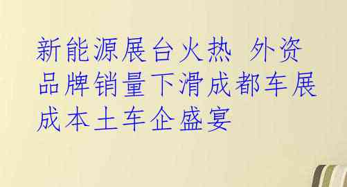 新能源展台火热 外资品牌销量下滑成都车展成本土车企盛宴