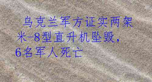  乌克兰军方证实两架米-8型直升机坠毁，6名军人死亡