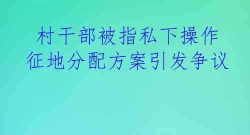  村干部被指私下操作 征地分配方案引发争议