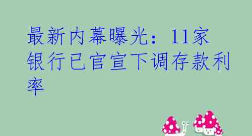 最新内幕曝光：11家银行已官宣下调存款利率