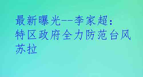 最新曝光--李家超：特区政府全力防范台风苏拉