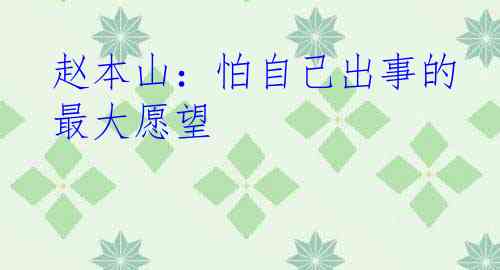 赵本山：怕自己出事的最大愿望