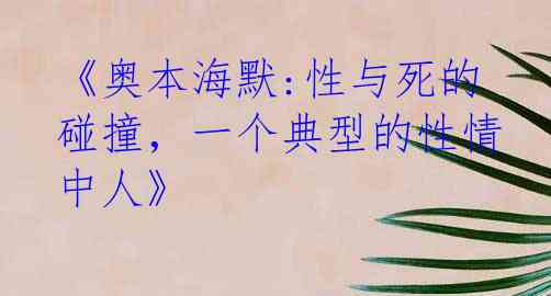 《奥本海默:性与死的碰撞，一个典型的性情中人》