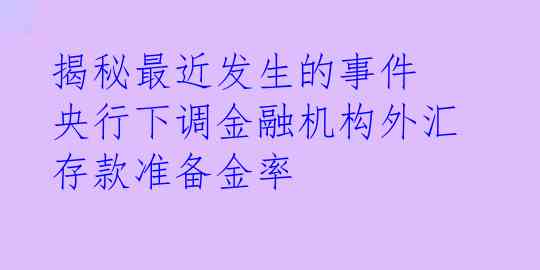 揭秘最近发生的事件 央行下调金融机构外汇存款准备金率