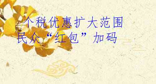  个税优惠扩大范围 民众“红包”加码