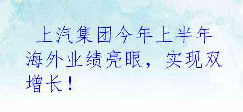  上汽集团今年上半年海外业绩亮眼，实现双增长！