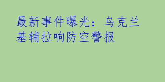 最新事件曝光：乌克兰基辅拉响防空警报