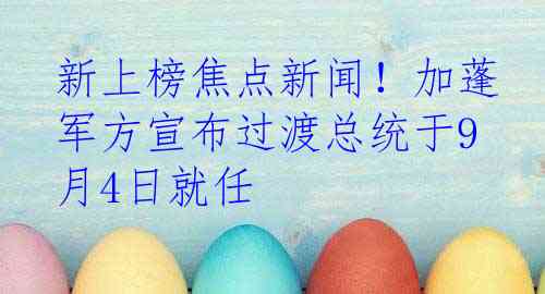 新上榜焦点新闻！加蓬军方宣布过渡总统于9月4日就任