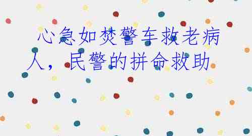 心急如焚警车救老病人，民警的拼命救助