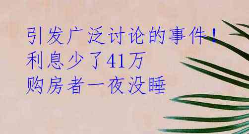 引发广泛讨论的事件！利息少了41万 购房者一夜没睡
