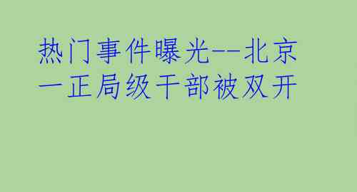 热门事件曝光--北京一正局级干部被双开