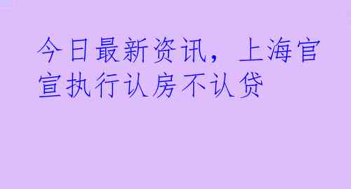 今日最新资讯，上海官宣执行认房不认贷