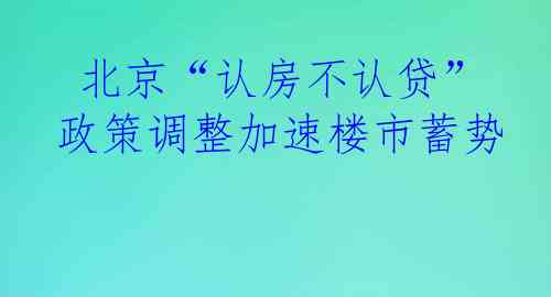 北京“认房不认贷”政策调整加速楼市蓄势