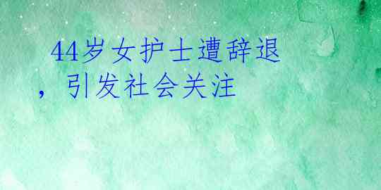  44岁女护士遭辞退，引发社会关注